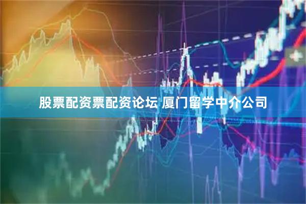 股票配资票配资论坛 厦门留学中介公司