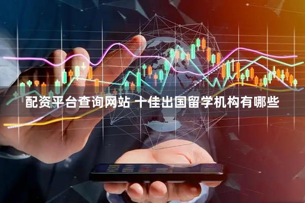 配资平台查询网站 十佳出国留学机构有哪些