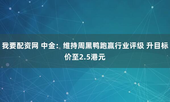 我要配资网 中金：维持周黑鸭跑赢行业评级 升目标价至2.5港元