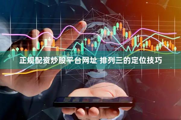 正规配资炒股平台网址 排列三的定位技巧