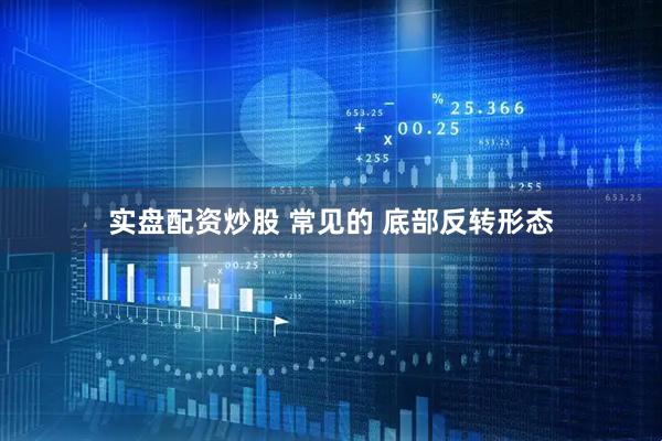 实盘配资炒股 常见的 底部反转形态