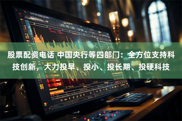 股票配资电话 中国央行等四部门：全方位支持科技创新，大力投早、投小、投长期、投硬科技