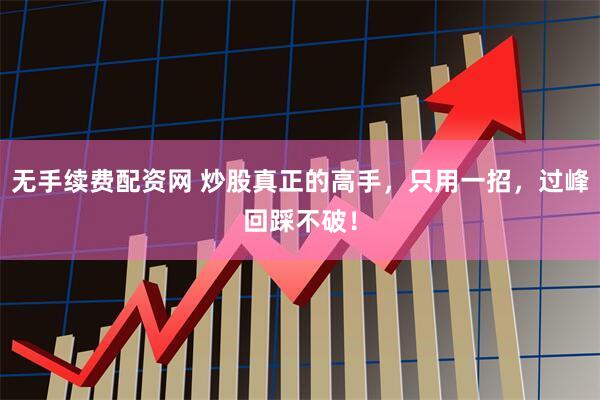 无手续费配资网 炒股真正的高手，只用一招，过峰回踩不破！