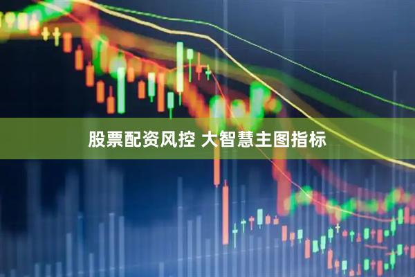 股票配资风控 大智慧主图指标