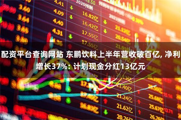 配资平台查询网站 东鹏饮料上半年营收破百亿, 净利增长37%: 计划现金分红13亿元