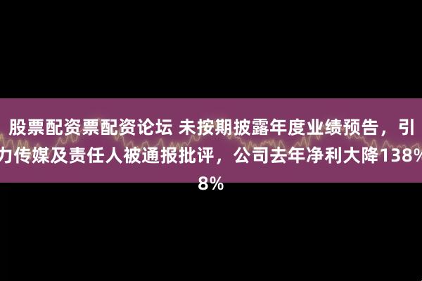 股票配资票配资论坛 未按期披露年度业绩预告，引力传媒及责任人被通报批评，公司去年净利大降138%