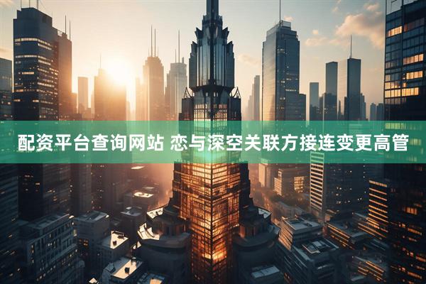 配资平台查询网站 恋与深空关联方接连变更高管